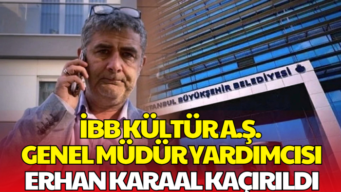 İBB Kültür AŞ Genel Müdür Yardımcısı Erhan Karaal Kaçırıldı